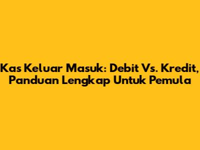 Kas Keluar Masuk: Debit Vs. Kredit, Panduan Lengkap Untuk Pemula