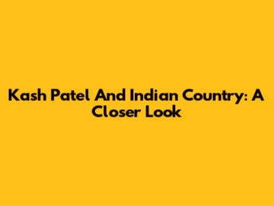 Kash Patel And Indian Country: A Closer Look