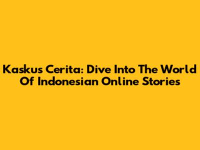 Kaskus Cerita: Dive Into The World Of Indonesian Online Stories