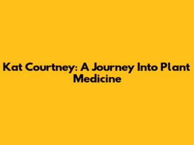 Kat Courtney: A Journey Into Plant Medicine