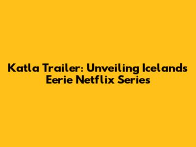 Katla Trailer: Unveiling Iceland's Eerie Netflix Series