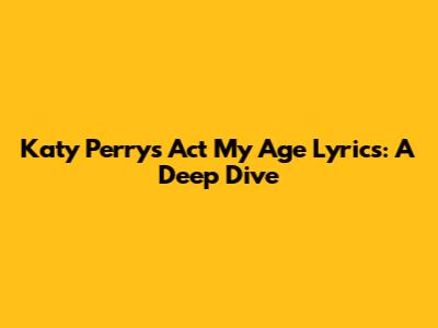 Katy Perry's 'Act My Age' Lyrics: A Deep Dive