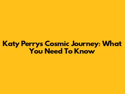 Katy Perry's Cosmic Journey: What You Need To Know