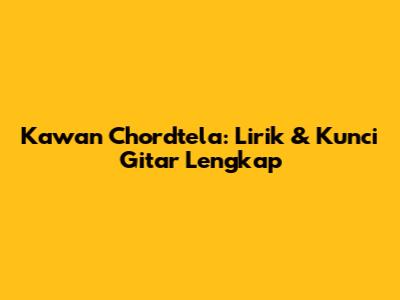 Kawan Chordtela: Lirik & Kunci Gitar Lengkap