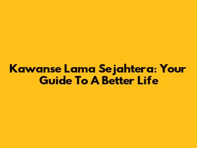 Kawanse Lama Sejahtera: Your Guide To A Better Life