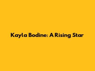 Kayla Bodine: A Rising Star