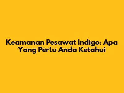 Keamanan Pesawat Indigo: Apa Yang Perlu Anda Ketahui