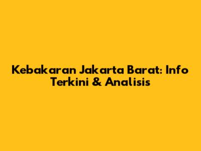 Kebakaran Jakarta Barat: Info Terkini & Analisis