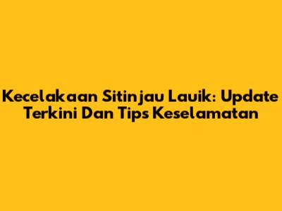 Kecelakaan Sitinjau Lauik: Update Terkini Dan Tips Keselamatan