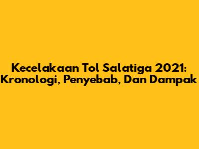 Kecelakaan Tol Salatiga 2021: Kronologi, Penyebab, Dan Dampak