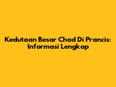 Kedutaan Besar Chad Di Prancis: Informasi Lengkap