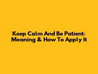 Keep Calm And Be Patient: Meaning & How To Apply It