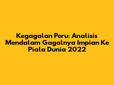 Kegagalan Peru: Analisis Mendalam Gagalnya Impian Ke Piala Dunia 2022