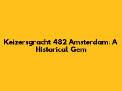 Keizersgracht 482 Amsterdam: A Historical Gem