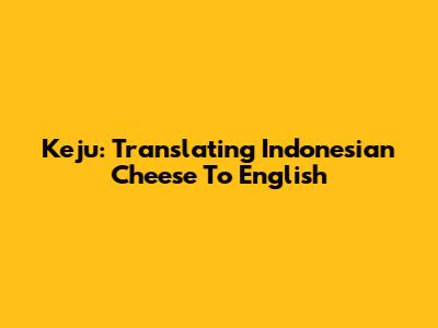 Keju: Translating Indonesian Cheese To English