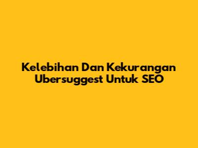 Kelebihan Dan Kekurangan Ubersuggest Untuk SEO