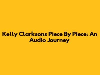 Kelly Clarkson's Piece By Piece: An Audio Journey