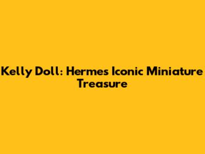Kelly Doll: Hermes' Iconic Miniature Treasure