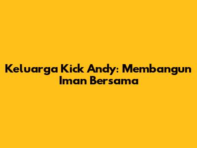 Keluarga Kick Andy: Membangun Iman Bersama