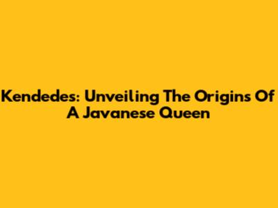 Kendedes: Unveiling The Origins Of A Javanese Queen
