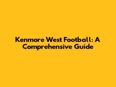 Kenmore West Football: A Comprehensive Guide