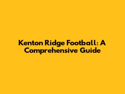 Kenton Ridge Football: A Comprehensive Guide