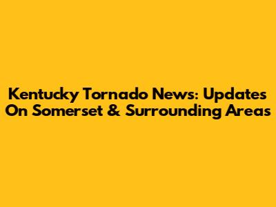 Kentucky Tornado News: Updates On Somerset & Surrounding Areas
