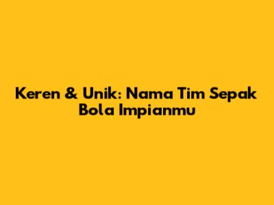 Keren & Unik: Nama Tim Sepak Bola Impianmu