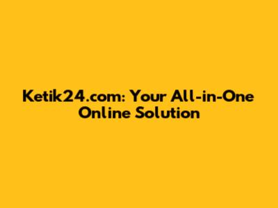 Ketik24.com: Your All-in-One Online Solution