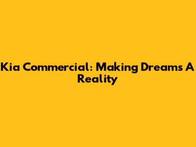 Kia Commercial: Making Dreams A Reality