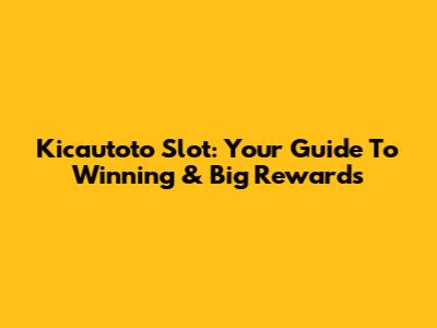 Kicautoto Slot: Your Guide To Winning & Big Rewards