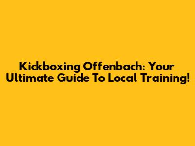 Kickboxing Offenbach: Your Ultimate Guide To Local Training!