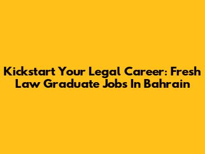 Kickstart Your Legal Career: Fresh Law Graduate Jobs In Bahrain