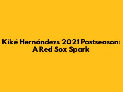 Kiké Hernández's 2021 Postseason: A Red Sox Spark