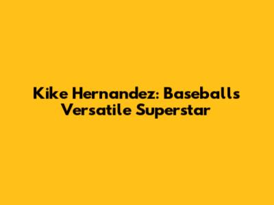 Kike Hernandez: Baseball's Versatile Superstar