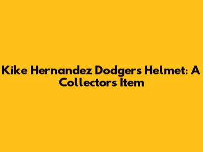 Kike Hernandez Dodgers Helmet: A Collector's Item