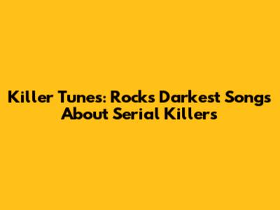 Killer Tunes: Rock's Darkest Songs About Serial Killers