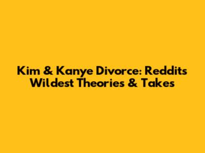 Kim & Kanye Divorce: Reddit's Wildest Theories & Takes