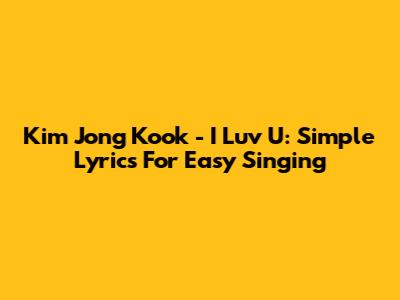 Kim Jong Kook - I Luv U: Simple Lyrics For Easy Singing