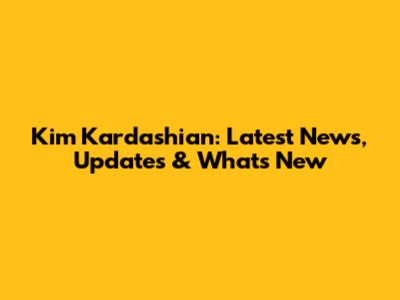 Kim Kardashian: Latest News, Updates & What's New