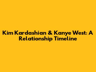 Kim Kardashian & Kanye West: A Relationship Timeline