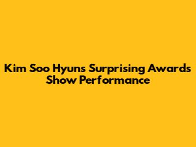 Kim Soo Hyun's Surprising Awards Show Performance
