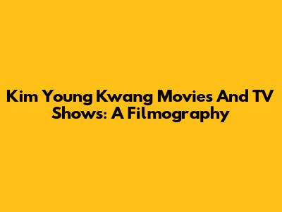 Kim Young Kwang Movies And TV Shows: A Filmography