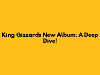 King Gizzard's New Album: A Deep Dive!