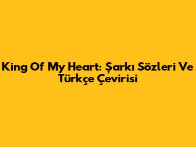 King Of My Heart: Şarkı Sözleri Ve Türkçe Çevirisi
