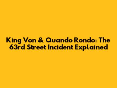 King Von & Quando Rondo: The 63rd Street Incident Explained