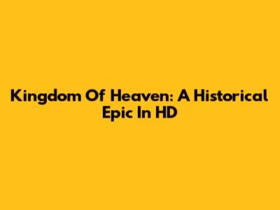 Kingdom Of Heaven: A Historical Epic In HD