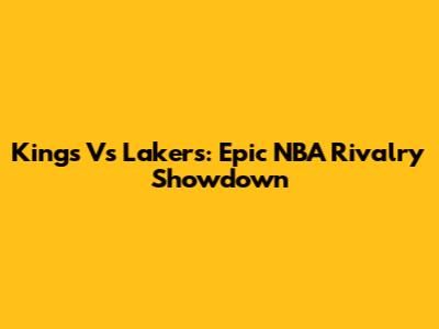 Kings Vs Lakers: Epic NBA Rivalry Showdown