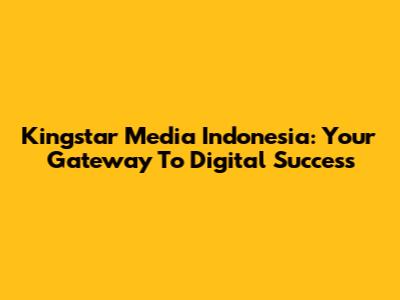 Kingstar Media Indonesia: Your Gateway To Digital Success