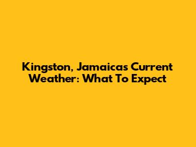 Kingston, Jamaica's Current Weather: What To Expect